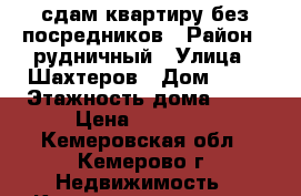 сдам квартиру без посредников › Район ­ рудничный › Улица ­ Шахтеров › Дом ­ 60 › Этажность дома ­ 10 › Цена ­ 11 000 - Кемеровская обл., Кемерово г. Недвижимость » Квартиры аренда   . Кемеровская обл.,Кемерово г.